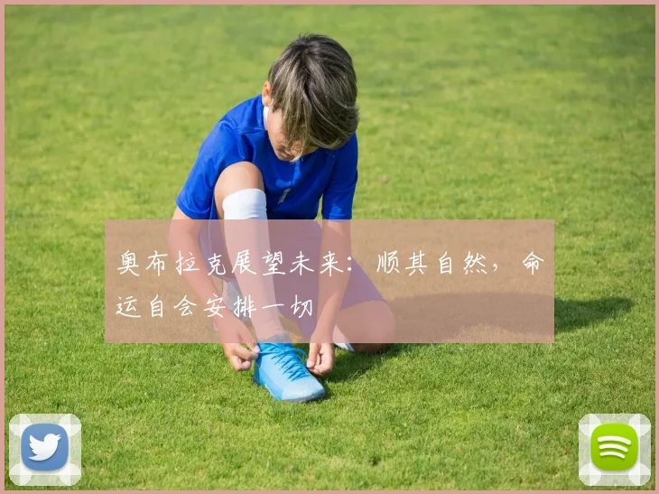 奥布拉克展望未来：顺其自然，命运自会安排一切