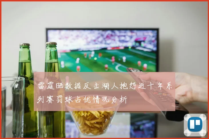 雷霆晒数据反击湖人抱怨近十年系列赛罚球占优情况分析