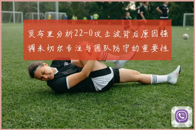 莫布里分析22-0攻击波背后原因强调米切尔专注与团队防守的重要性