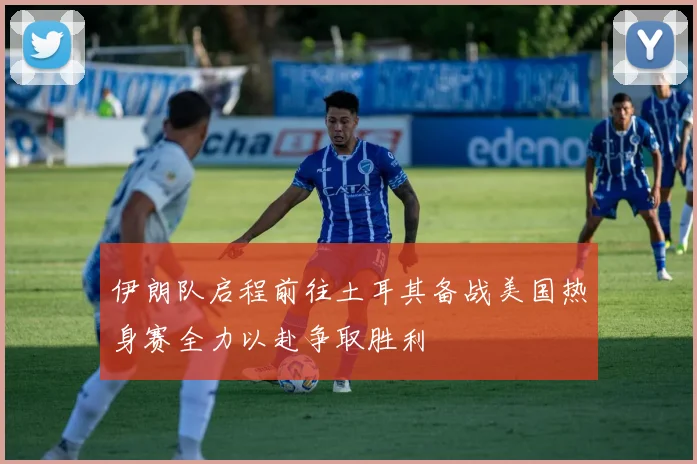 伊朗队启程前往土耳其备战美国热身赛全力以赴争取胜利