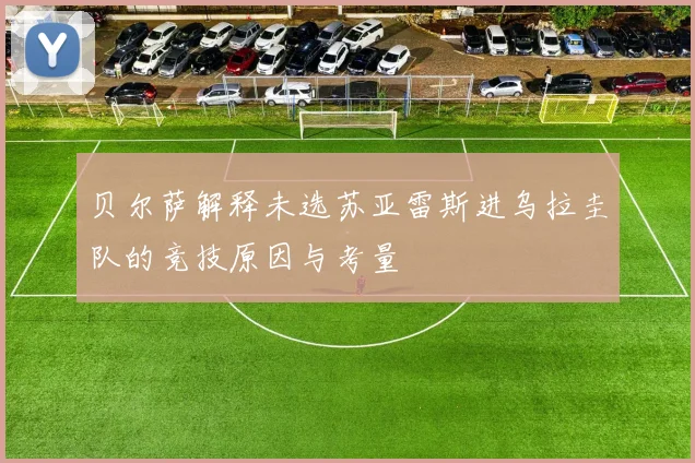 贝尔萨解释未选苏亚雷斯进乌拉圭队的竞技原因与考量